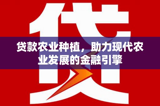 新林贷款农业种植，助力现代农业发展的金融引擎