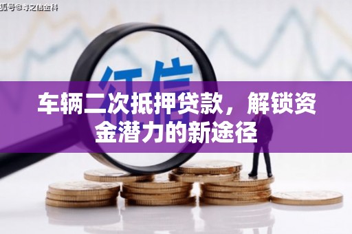 新林车辆二次抵押贷款，解锁资金潜力的新途径