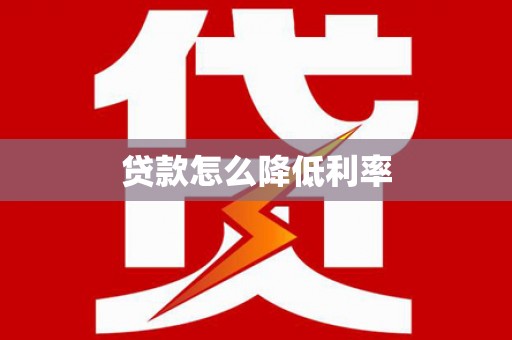 新林贷款怎么降低利率