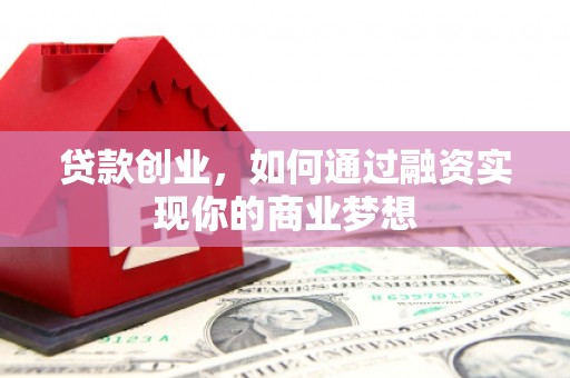 新林贷款创业，如何通过融资实现你的商业梦想
