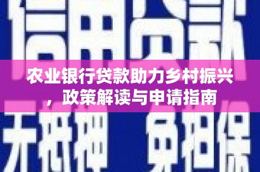 新林农业银行贷款助力乡村振兴，政策解读与申请指南