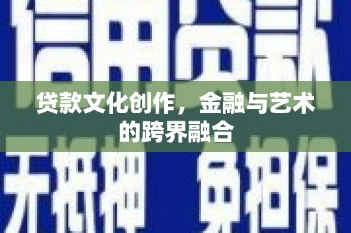 新林贷款文化创作，金融与艺术的跨界融合