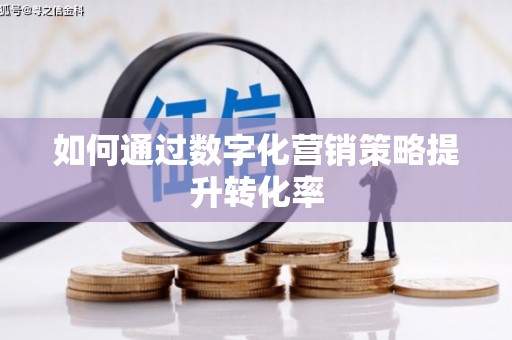 新林如何通过数字化营销策略提升转化率