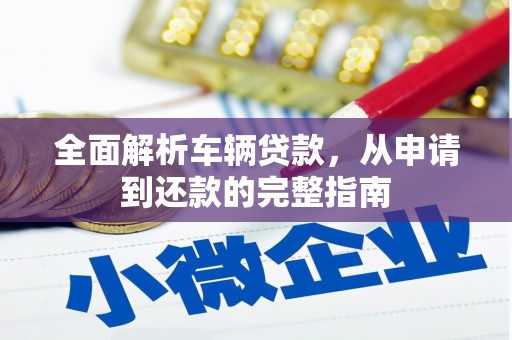 新林全面解析车辆贷款，从申请到还款的完整指南
