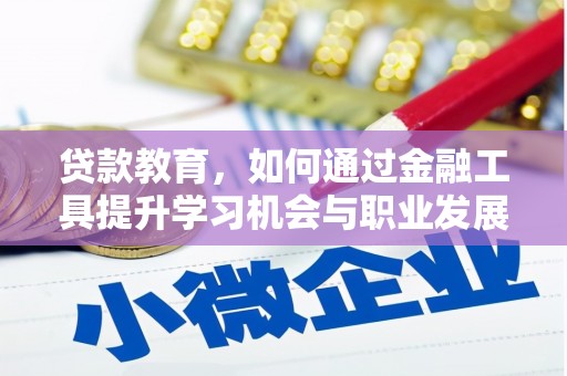 新林贷款教育，如何通过金融工具提升学习机会与职业发展