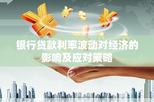 新林银行贷款利率波动对经济的影响及应对策略