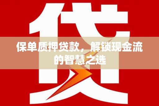 新林保单质押贷款，解锁现金流的智慧之选