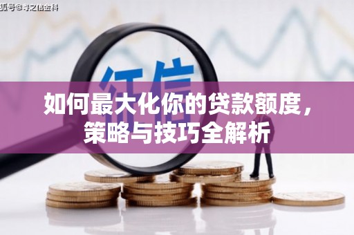 新林如何最大化你的贷款额度，策略与技巧全解析
