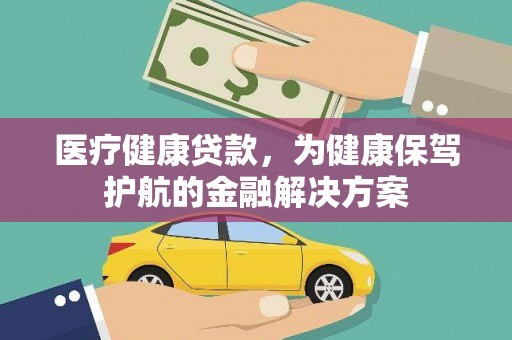 新林医疗健康贷款，为健康保驾护航的金融解决方案