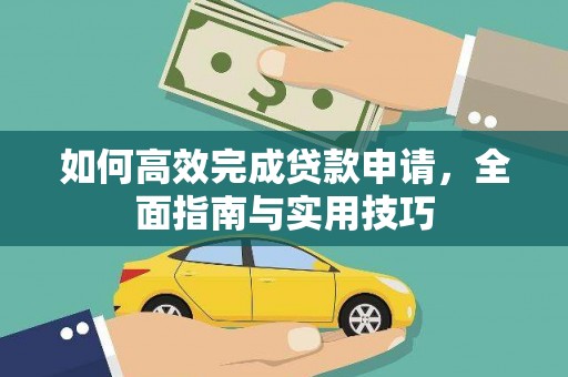 新林如何高效完成贷款申请，全面指南与实用技巧