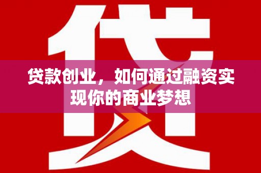 新林贷款创业，如何通过融资实现你的商业梦想