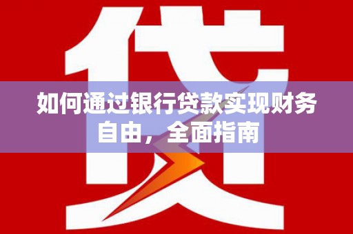 新林如何通过银行贷款实现财务自由，全面指南