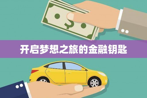 新林开启梦想之旅的金融钥匙
