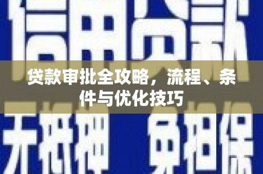 新林贷款审批全攻略，流程、条件与优化技巧