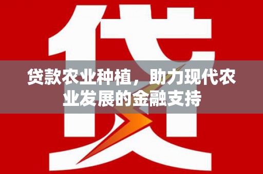 新林贷款农业种植，助力现代农业发展的金融支持